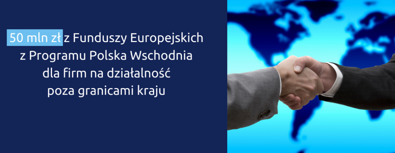 50 milionów z Funduszy Europejskich z Programu Polska Wschodnia dla firm na działalność poza granicami kraju 